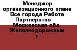 Менеджер организационного плана - Все города Работа » Партнёрство   . Московская обл.,Железнодорожный г.